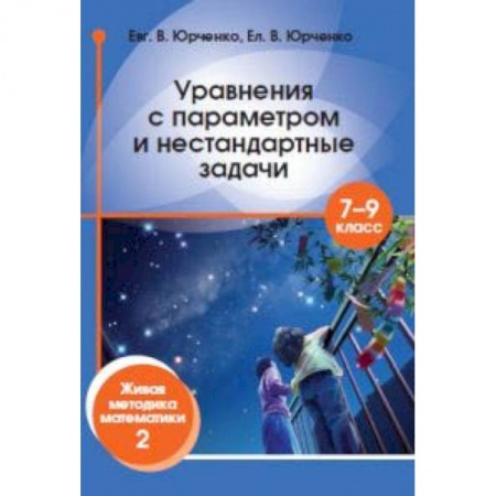 Математика. Алгебра. Геометрия, книга Уравнения с параметром и нестандартные задачи. 7-9 класс. Живая методика математики-2 купить по скидке
