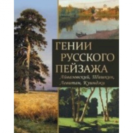 Русские художники, книга Гении русского пейзажа: Айвазовский, Шишкин, Левитан, Куинджи купить по скидке
