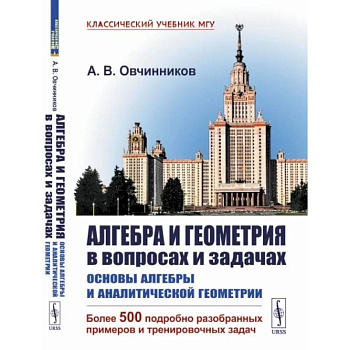 Алгебра и геометрия в вопросах и задачах: Основы алгебры и аналитической геометрии. (Более 500 подробно разобранных примеров и тренировочных задач)