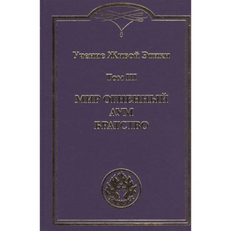 Теософия (Е. Блаватская), книга Учение Живой Этики. Том III. Мир Огненный Аум. Братство купить по скидке