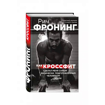 Рич Фронинг. Как кроссфит сделал меня самым физически подготовленным человеком Земли