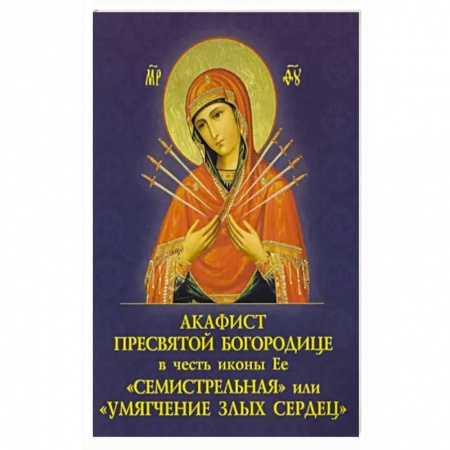 Богослужебные издания, книга Акафист Пресвятой Богородице в честь иконы Её 'Семистрельная', или ' Умягчение злых сердец' купить по скидке