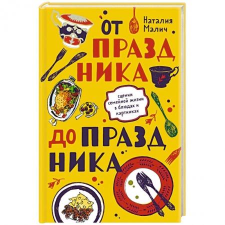 Праздничный стол, сервировка, книга От праздника до праздника. Сценки семейной жизни в блюдах и картинках купить по скидке