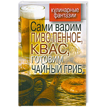 Сами варим пиво пенное, квас, готовим чайный гриб