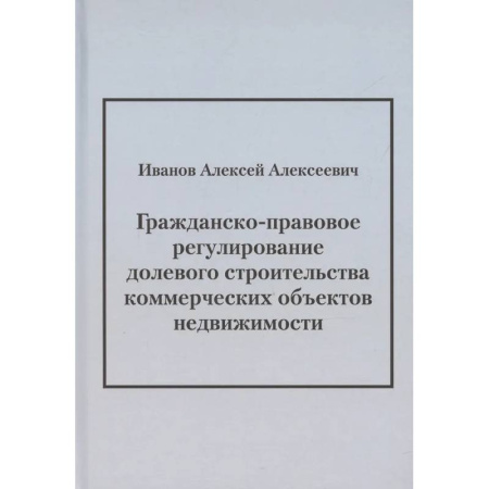 Особые виды права, книга Гражданско-правовое регулирование долевого строительства коммерческих объектов недвижимости: монография купить по скидке