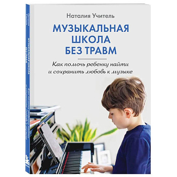 Музыкальная школа без травм. Как помочь ребенку найти и сохранить любовь к музыке