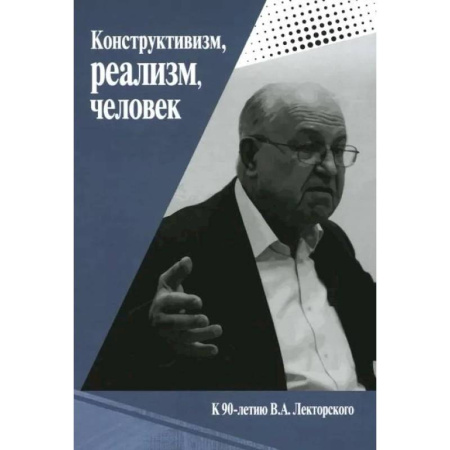 Русские философы, книга Конструктивизм, реализм, человек. К 90-летию Владислава Александровича Лекторского: монография купить по скидке