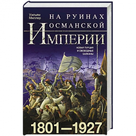 Другие страны Азии и Африки, книга На руинах Османской империи. Новая Турция и свободные Балканы. 1801—1927 купить по скидке