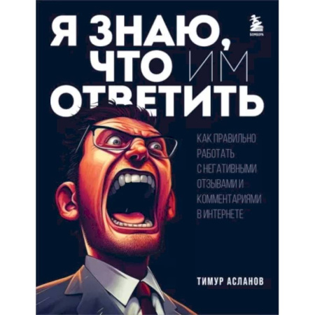 Средства массовой информации. Книжное дело, книга Я знаю, что им ответить. Как правильно работать с негативными отзывами и комментариями в интернете купить по скидке