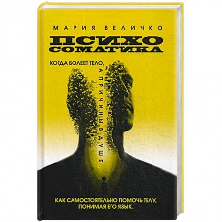 Психология, книга Психосоматика. Когда болеет тело а причины в душе. Как самостоятельно помочь телу, понимая его язык купить по скидке