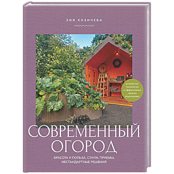 Современный огород. Красота и польза. Стили, приемы, нестандартные решения