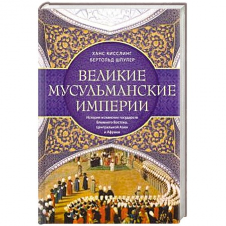 Общие работы по всемирной истории, книга Великие мусульманские империи. История исламских государств Ближнего Востока, Центральной Азии и Африки купить по скидке
