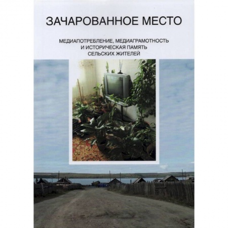 Искусствоведение. История искусств, книга Зачарованное место. Медиапотребление, медиаграмотность и историческая память сельских жителей купить по скидке