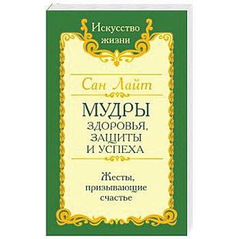 Сан Лайт. Мудры здоровья, защиты и успеха. Жесты призывающие счастье.