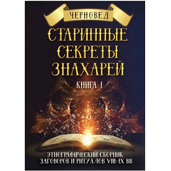 Старинные секреты знахарей. Этнографический сборник заговоров и ритуалов VIII-IX вв. Книга 1