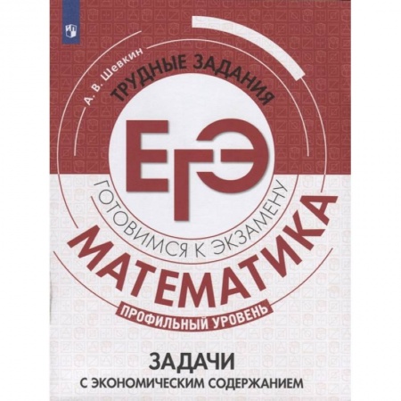 Математика. Алгебра. Геометрия, книга Математика. Трудные задания ЕГЭ. Задачи с экономическим содержанием. Профильный уровень купить по скидке