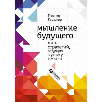 Мышление будущего. Пять видов интеллекта, ведущих к успеху в жизни