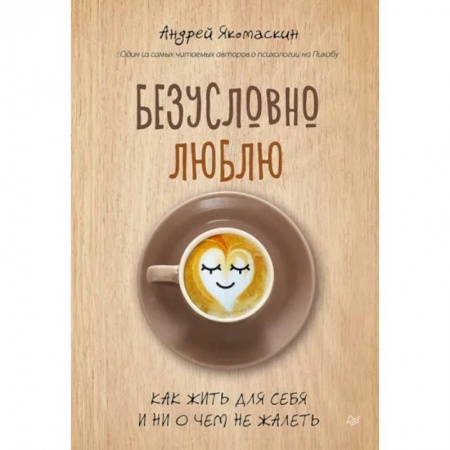 Практическая психология, книга Безусловно люблю. Как жить для себя и ни о чём не жалеть купить по скидке