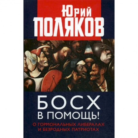 Эссе, письма, очерки, книга Босх в помощь! О гормональных либералах и безродных патриотах купить по скидке