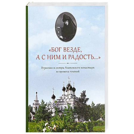 Христианство, книга Бог везде, а с Ним и радость…: Игумения и сестры Акатовского монастыря во времена гонений купить по скидке