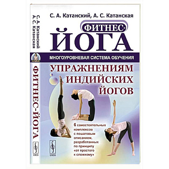 Фитнес-йога: Многоуровневая система обучения упражнениям индийских йогов. Самостоятельных комплексов с пошаговым описанием