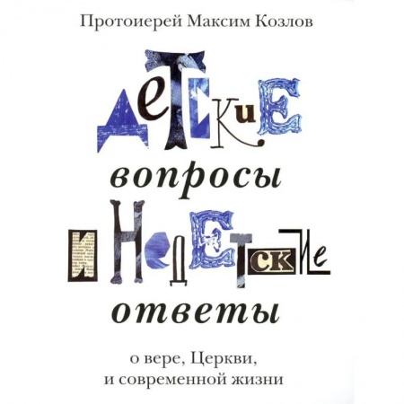Богослужебные издания, книга Детские вопросы и недетские ответы о вере, Церкви и современной жизни купить по скидке