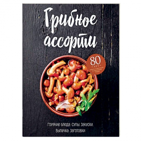 Общие вопросы по кулинарии, книга Грибное ассорти. Супы, горячие блюда, закуски, выпечка, заготовки купить по скидке