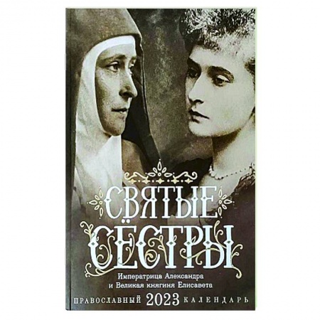 Календари, ежедневники, книга Святые сестры. Императрица Александра и Великая княгиня Елисавета. Православный календарь на 2023 год купить по скидке