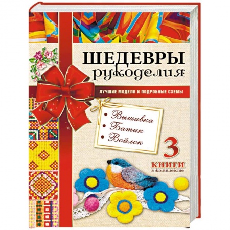 Вышивка, книга Шедевры рукоделия. Вышивка. Батик. Изделия из войлока. Лучшие модели и подробные схемы купить по скидке