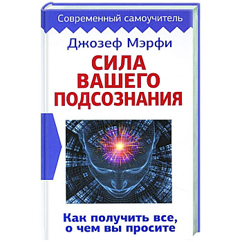 Сила вашего подсознания. Как получить все, о чем вы просите