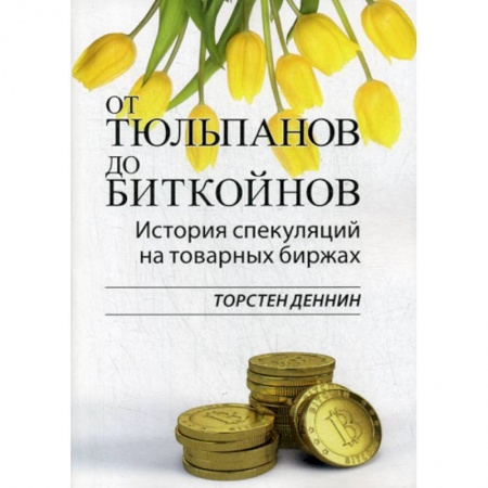 Биржевое дело, книга От тюльпанов до биткойнов. История спекуляций на товарных биржах купить по скидке