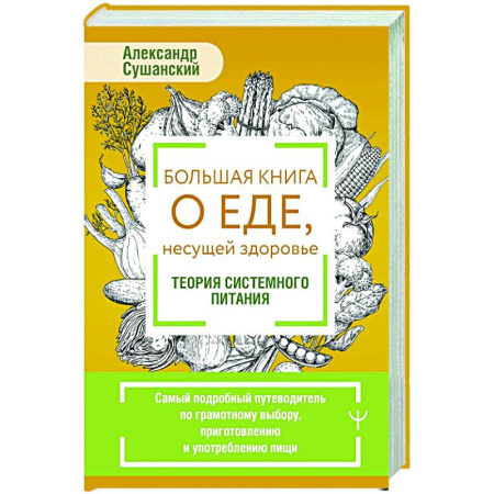 Питание при заболеваниях, книга Большая книга о еде, несущей здоровье. Теория системного питания. Самый подробный путеводитель по грамотному выбору, приготовлению и употреблению пищи купить по скидке