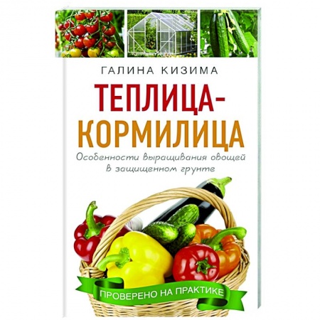 Сад, огород, цветы, дизайн участка, книга Теплица - кормилица. Особенности выращивания овощей в защищенном грунте купить по скидке
