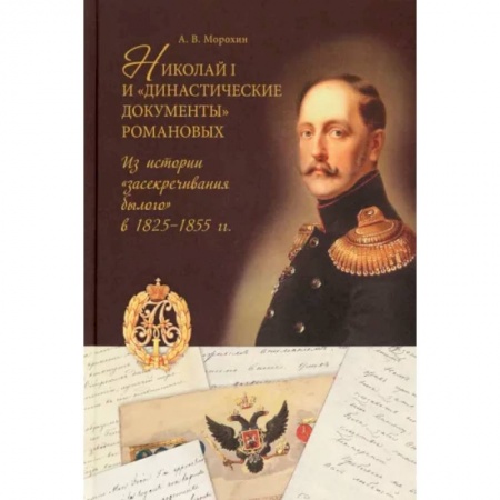 Россия в XVIII в., книга Николай I и 'династические документы' Романовых. Из истории 'засекречивания былого' в 1825-1855 гг. купить по скидке