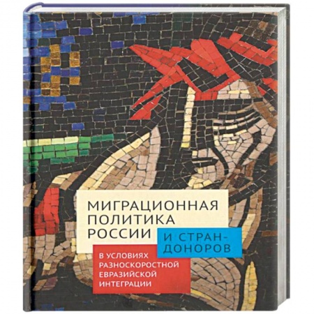 Статистика. Демография, книга Миграционная политика России и стран-доноров в условиях разноскоростной евразийской интеграции купить по скидке