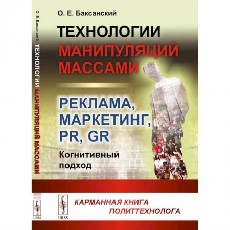 Книги, книга Технологии манипуляций массами: реклама, маркетинг, PR, GR (когнитивный подход) 2-е изд (пер.). Баксанский О.Е. купить по скидке
