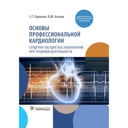 Кардиология, книга Основы профессиональной кардиологии. Сердечно-сосудистые заболевания при трудовой деятельности купить по скидке