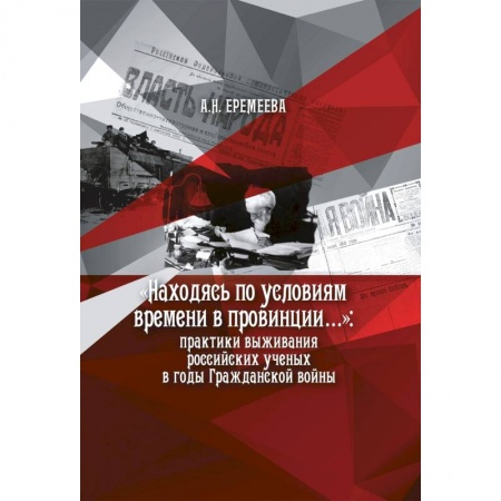 История, книга Находясь по условиям времени в провинции: практики выживания российских ученых в годы Гражданской войны купить по скидке