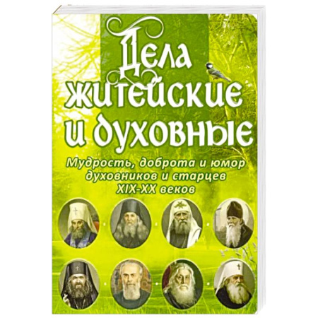Проповеди, поучения, беседы, письма, книга Дела житейские и духовные. Мудрость, смекалка и юмор духовников и старцев XIX-XX веков купить по скидке