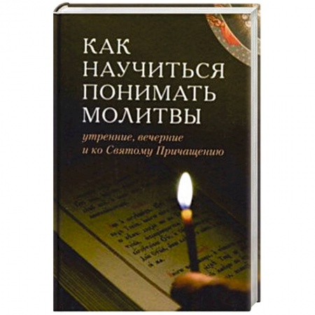 Молитвословы, акафисты, каноны, книга Как научиться понимать молитвы утренние, вечерние и ко Святому Причащению купить по скидке