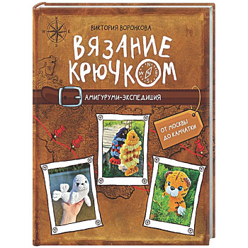Вязание крючком. Амигуруми-экспедиция. От Москвы до Камчатки