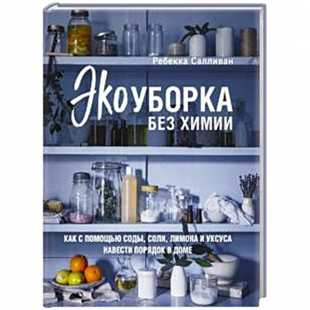 Обустройство дома, квартиры, книга Экоуборка без химии. Как с помощью соды, соли, лимона и уксуса навести порядок в доме купить по скидке