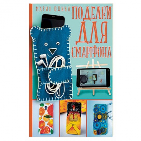 Рукоделие. Творчество, книга Поделки для смартфона купить по скидке