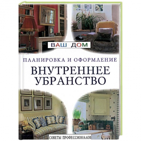 Обустройство дома, квартиры, книга Внутреннее убранство. Советы профессионалов купить по скидке