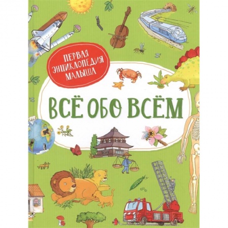 Все обо всем. Универсальные энциклопедии, книга Все обо всем. Первая энциклопедия малыша купить по скидке