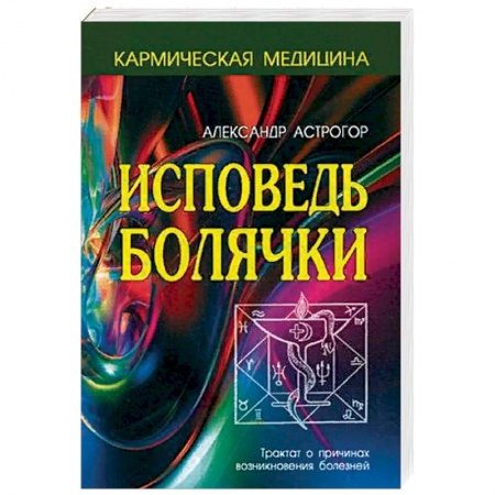 Практическая эзотерика, книга Исповедь болячки. Трактат о причинах возникновения болезней купить по скидке