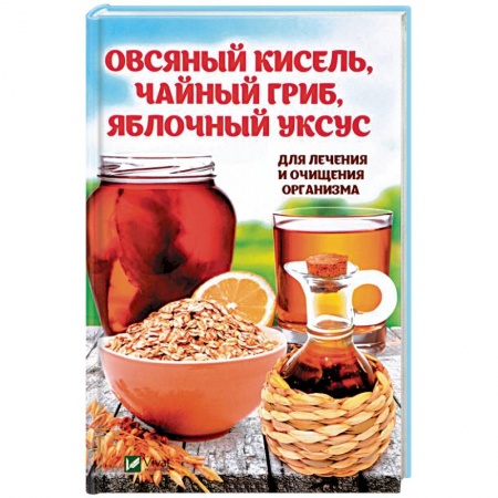 Очищение и омоложение организма, книга Овсяный кисель, чайный гриб, яблочный уксус для лечения и очищения организма купить по скидке