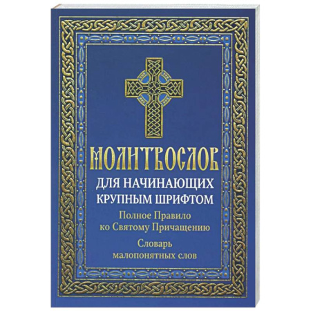 Молитвословы, акафисты, каноны, книга Молитвослов для начинающих крупным шрифтом. Полное Правило ко Святому Причащению: словарь малопонятных слов купить по скидке