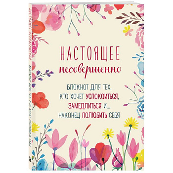 Настоящее несовершенно. Блокнот для тех, кто хочет успокоиться, замедлиться и... наконец полюбить себя Настоящее несовершенно. Блокнот для тех, кто хочет успокоиться, замедлиться и... наконец полюбить себя