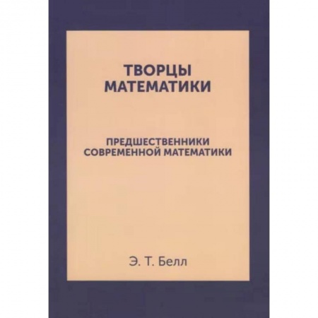 Математика. Алгебра. Геометрия, книга Творцы математики. Предшественники современной математики купить по скидке